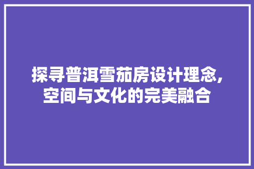 探寻普洱雪茄房设计理念,空间与文化的完美融合