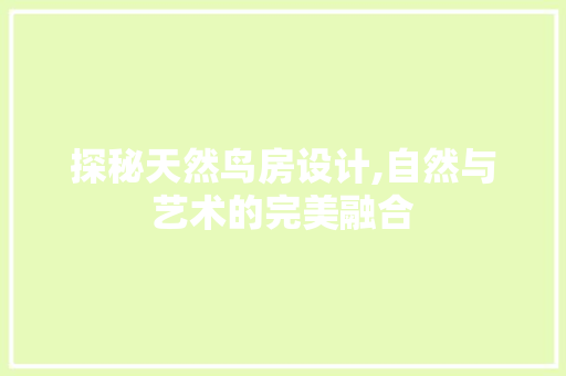 探秘天然鸟房设计,自然与艺术的完美融合