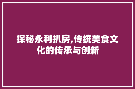 探秘永利扒房,传统美食文化的传承与创新