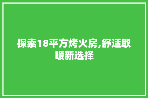 探索18平方烤火房,舒适取暖新选择