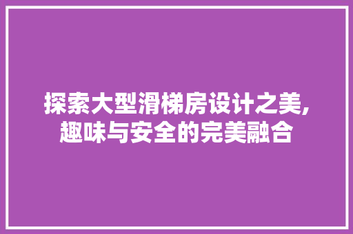 探索大型滑梯房设计之美,趣味与安全的完美融合 景观设计