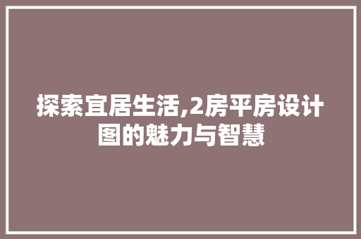 探索宜居生活,2房平房设计图的魅力与智慧