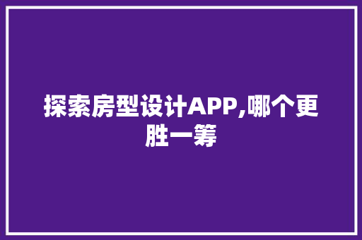 探索房型设计APP,哪个更胜一筹 建筑设计 探索房型设计APP,哪个更胜一筹 建筑设计
