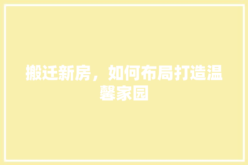 搬迁新房，如何布局打造温馨家园