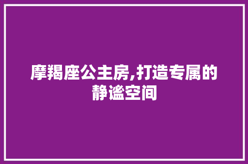 摩羯座公主房,打造专属的静谧空间