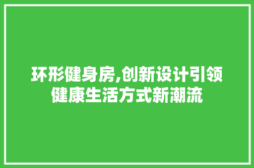 环形健身房,创新设计引领健康生活方式新潮流