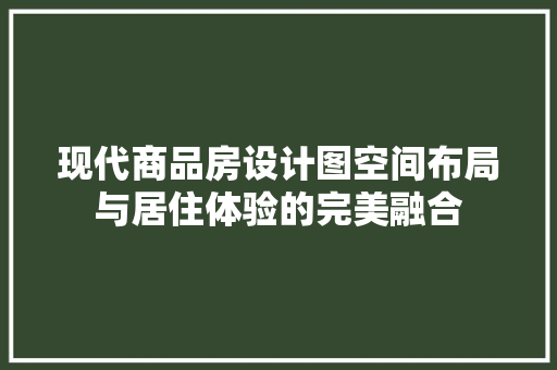 现代商品房设计图空间布局与居住体验的完美融合