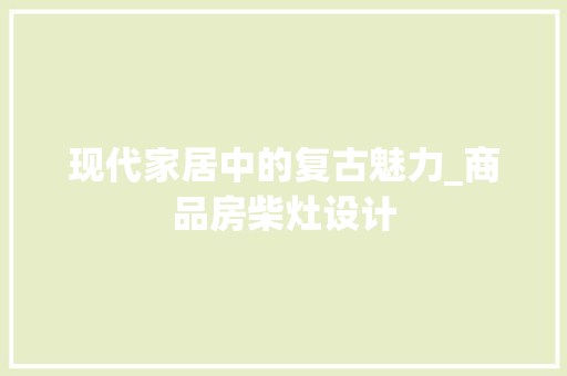 现代家居中的复古魅力_商品房柴灶设计