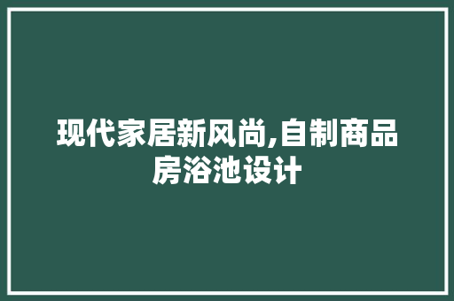 现代家居新风尚,自制商品房浴池设计