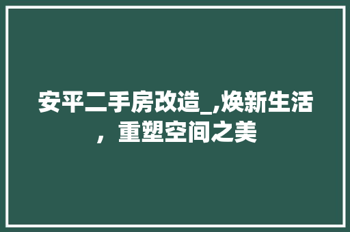 安平二手房改造_,焕新生活，重塑空间之美