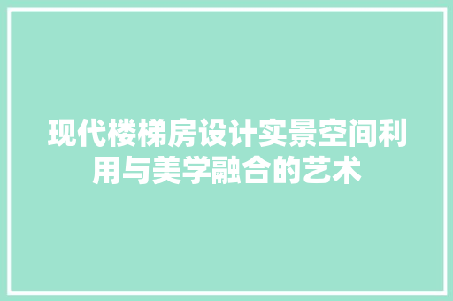 现代楼梯房设计实景空间利用与美学融合的艺术