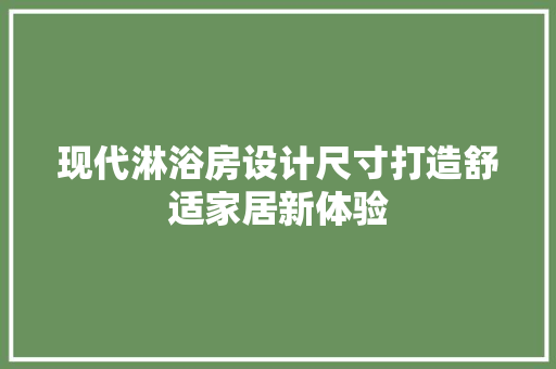 现代淋浴房设计尺寸打造舒适家居新体验
