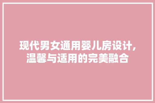 现代男女通用婴儿房设计,温馨与适用的完美融合