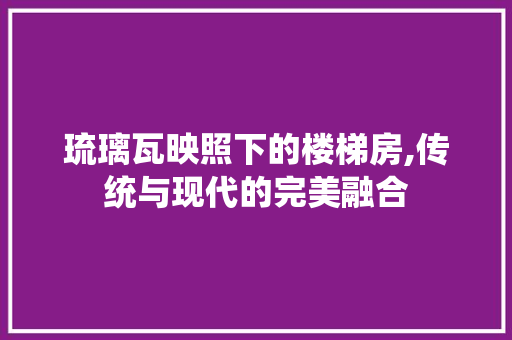 琉璃瓦映照下的楼梯房,传统与现代的完美融合