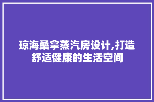 琼海桑拿蒸汽房设计,打造舒适健康的生活空间