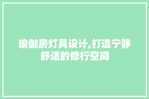 瑜伽房灯具设计,打造宁静舒适的修行空间
