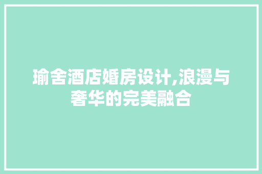瑜舍酒店婚房设计,浪漫与奢华的完美融合
