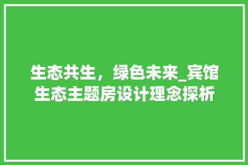 生态共生，绿色未来_宾馆生态主题房设计理念探析