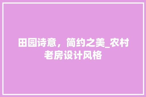 田园诗意，简约之美_农村老房设计风格