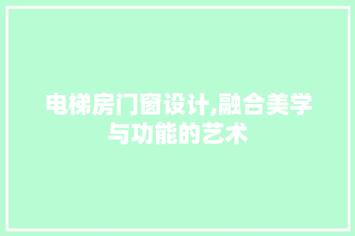 电梯房门窗设计,融合美学与功能的艺术