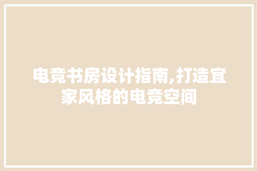 电竞书房设计指南,打造宜家风格的电竞空间