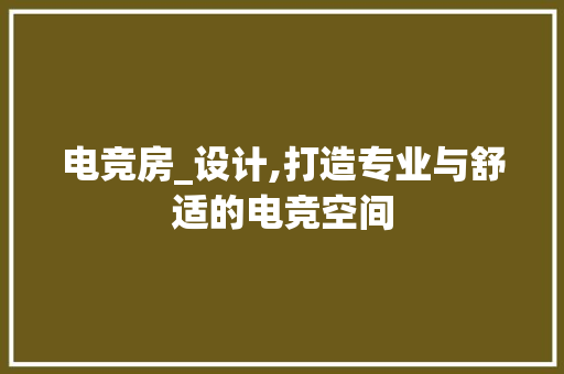 电竞房_设计,打造专业与舒适的电竞空间