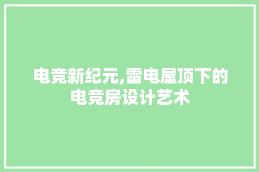 电竞新纪元,雷电屋顶下的电竞房设计艺术