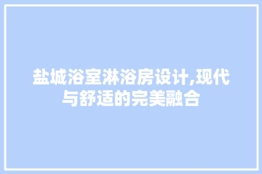 盐城浴室淋浴房设计,现代与舒适的完美融合