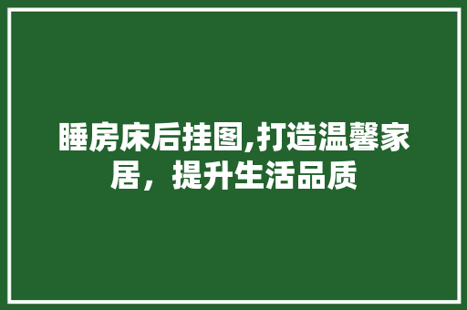 睡房床后挂图,打造温馨家居，提升生活品质
