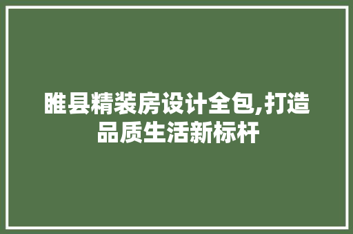 睢县精装房设计全包,打造品质生活新标杆