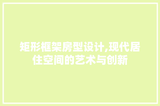 矩形框架房型设计,现代居住空间的艺术与创新 门窗装修