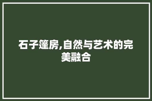 石子篷房,自然与艺术的完美融合