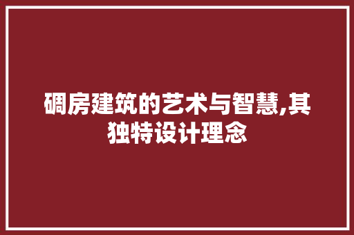 碉房建筑的艺术与智慧,其独特设计理念