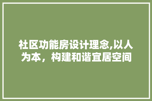 社区功能房设计理念,以人为本，构建和谐宜居空间