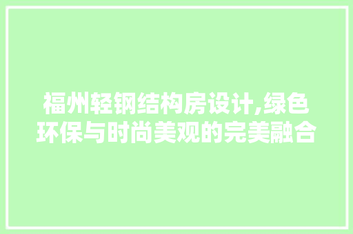 福州轻钢结构房设计,绿色环保与时尚美观的完美融合