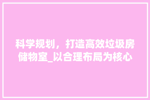 科学规划，打造高效垃圾房储物室_以合理布局为核心