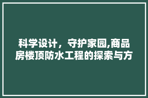 科学设计，守护家园,商品房楼顶防水工程的探索与方法