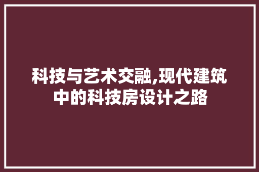 科技与艺术交融,现代建筑中的科技房设计之路