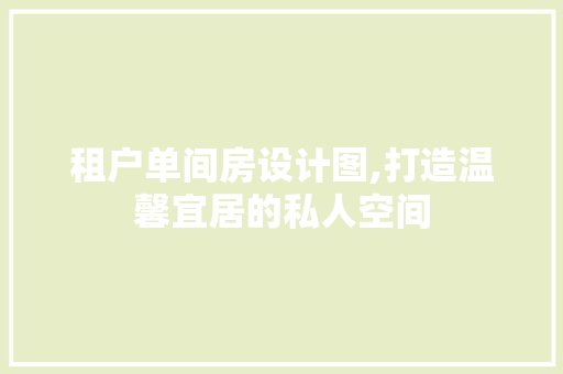 租户单间房设计图,打造温馨宜居的私人空间 建筑设计