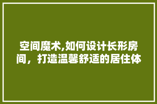 空间魔术,如何设计长形房间，打造温馨舒适的居住体验