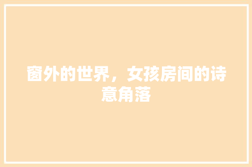 窗外的世界，女孩房间的诗意角落