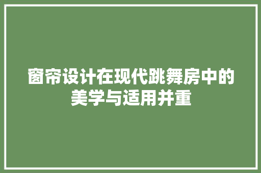 窗帘设计在现代跳舞房中的美学与适用并重