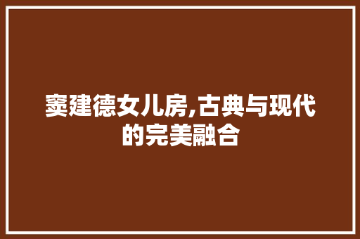 窦建德女儿房,古典与现代的完美融合