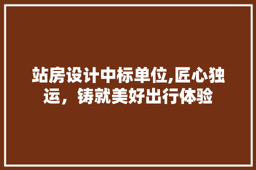 站房设计中标单位,匠心独运,铸就美好出行体验 门窗装修 站房设计中标单位,匠心独运,铸就美好出行体验 门窗装修