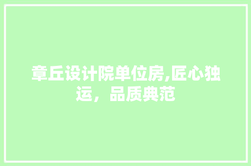 章丘设计院单位房,匠心独运，品质典范