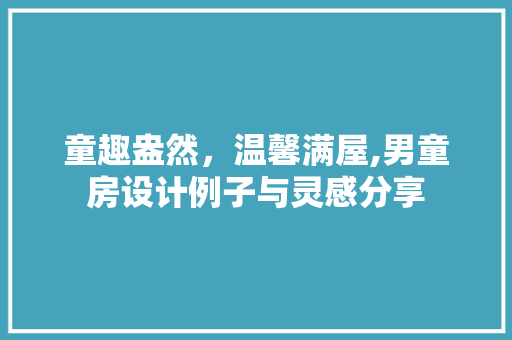 童趣盎然，温馨满屋,男童房设计例子与灵感分享