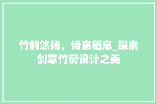 竹韵悠扬，诗意栖息_探索创意竹房设计之美