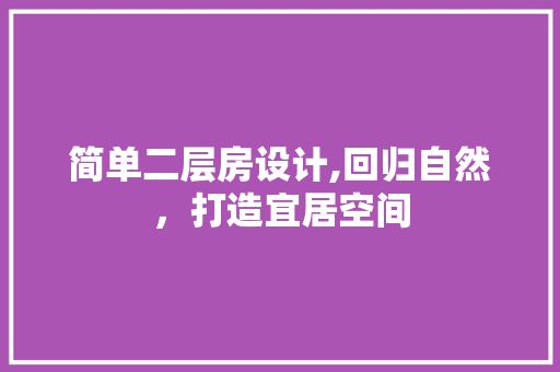 简单二层房设计,回归自然，打造宜居空间