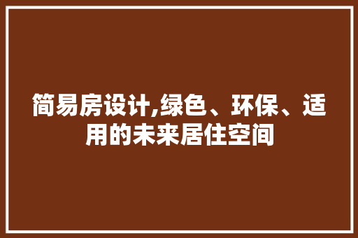 简易房设计,绿色、环保、适用的未来居住空间