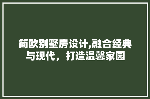 简欧别墅房设计,融合经典与现代，打造温馨家园
